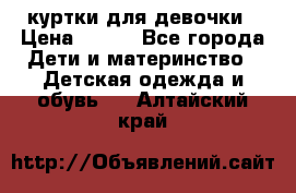 куртки для девочки › Цена ­ 500 - Все города Дети и материнство » Детская одежда и обувь   . Алтайский край